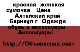красная  женская сумочка › Цена ­ 1 000 - Алтайский край, Барнаул г. Одежда, обувь и аксессуары » Аксессуары   
